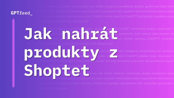 Jak vložit produktový feed z e-shopu Shoptet do GPTfeed