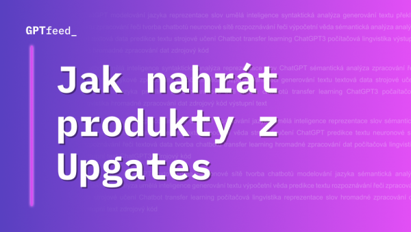 Jak vložit produktový feed z e-shopu Upgates do GPTfeed